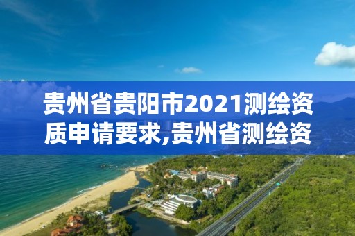 贵州省贵阳市2021测绘资质申请要求,贵州省测绘资质管理系统