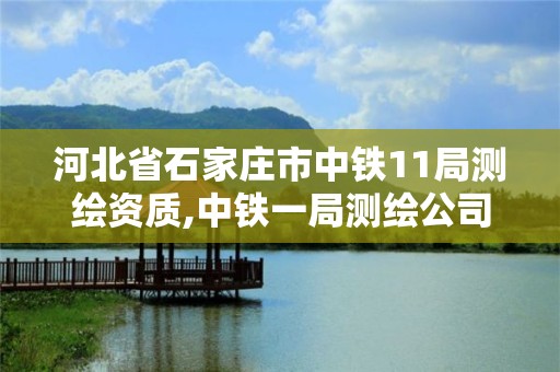 河北省石家庄市中铁11局测绘资质,中铁一局测绘公司