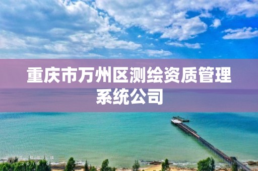 重庆市万州区测绘资质管理系统公司