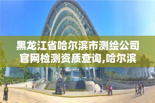 黑龙江省哈尔滨市测绘公司官网检测资质查询,哈尔滨测绘公司电话。