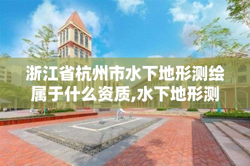 浙江省杭州市水下地形测绘属于什么资质,水下地形测绘收费标准。