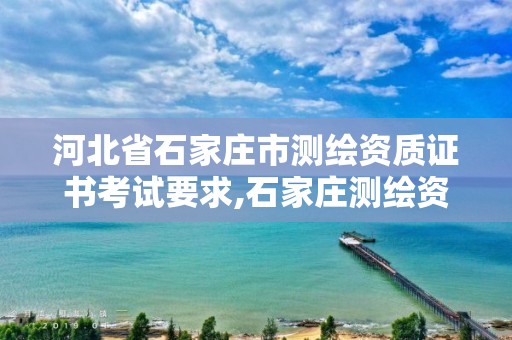 河北省石家庄市测绘资质证书考试要求,石家庄测绘资质代办。