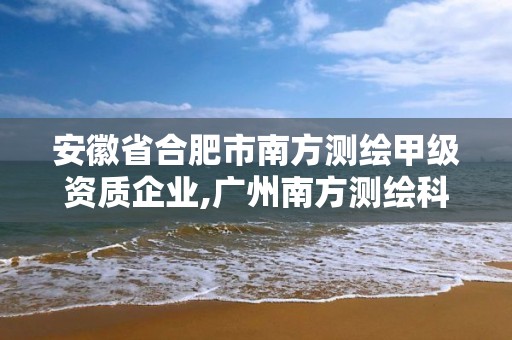 安徽省合肥市南方测绘甲级资质企业,广州南方测绘科技股份有限公司合肥分公司。