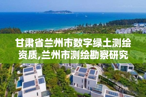 甘肃省兰州市数字绿土测绘资质,兰州市测绘勘察研究院