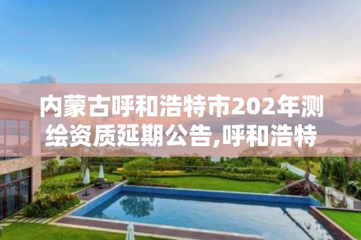 内蒙古呼和浩特市202年测绘资质延期公告,呼和浩特市测绘公司。