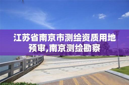 江苏省南京市测绘资质用地预审,南京测绘勘察