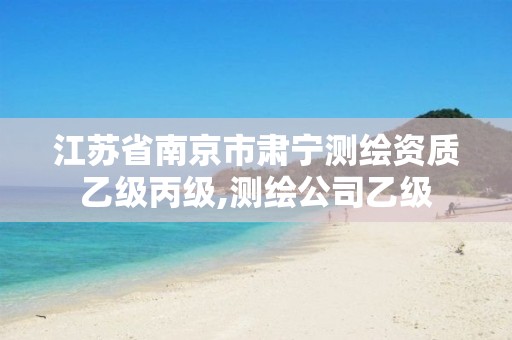 江苏省南京市肃宁测绘资质乙级丙级,测绘公司乙级