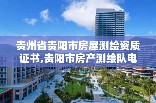 贵州省贵阳市房屋测绘资质证书,贵阳市房产测绘队电话