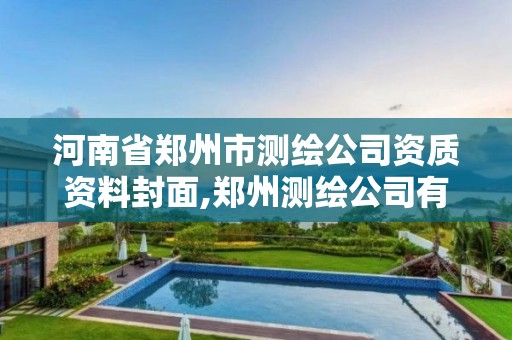 河南省郑州市测绘公司资质资料封面,郑州测绘公司有哪些是正规的