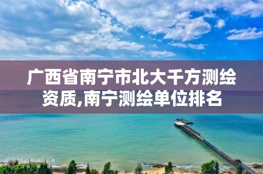 广西省南宁市北大千方测绘资质,南宁测绘单位排名