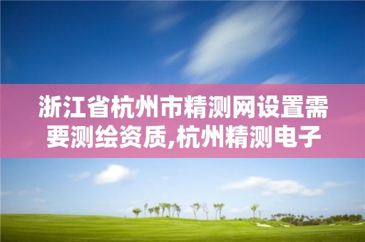 浙江省杭州市精测网设置需要测绘资质,杭州精测电子有限公司。