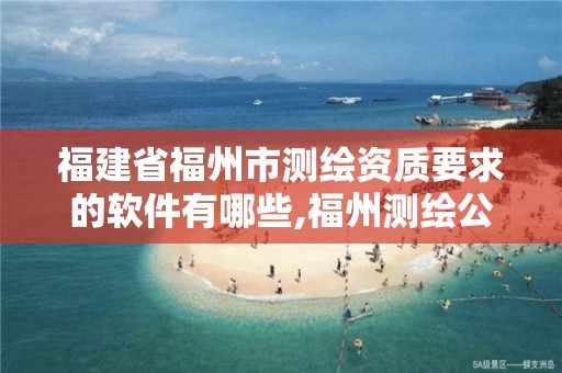 福建省福州市测绘资质要求的软件有哪些,福州测绘公司排名