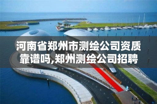 河南省郑州市测绘公司资质靠谱吗,郑州测绘公司招聘。