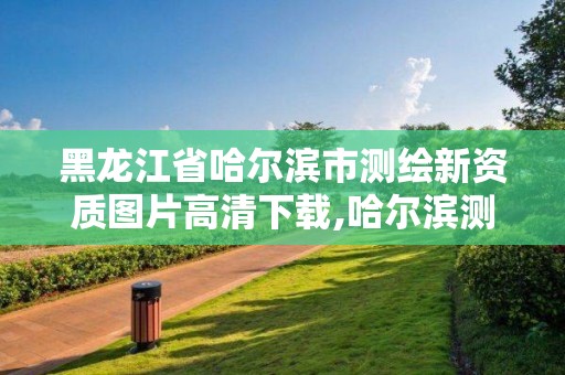 黑龙江省哈尔滨市测绘新资质图片高清下载,哈尔滨测绘招聘信息