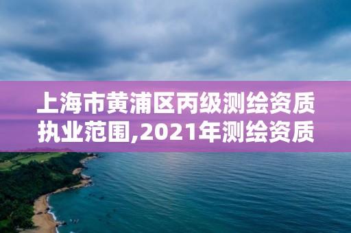 上海市黄浦区丙级测绘资质执业范围,2021年测绘资质丙级申报条件