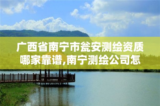 广西省南宁市瓮安测绘资质哪家靠谱,南宁测绘公司怎么收费标准。