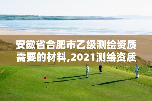 安徽省合肥市乙级测绘资质需要的材料,2021测绘资质乙级人员要求。