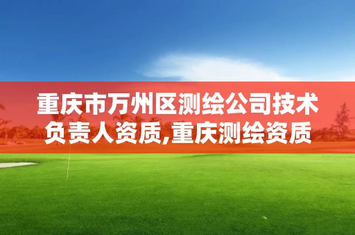 重庆市万州区测绘公司技术负责人资质,重庆测绘资质代办。