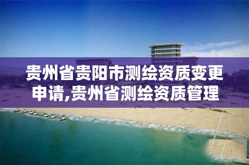 贵州省贵阳市测绘资质变更申请,贵州省测绘资质管理规定