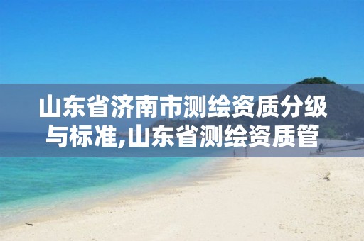 山东省济南市测绘资质分级与标准,山东省测绘资质管理规定