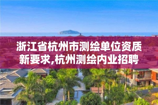 浙江省杭州市测绘单位资质新要求,杭州测绘内业招聘信息2020