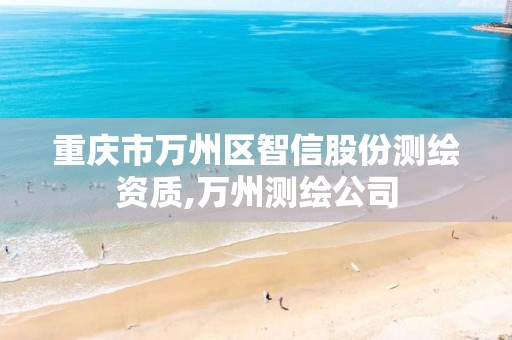 重庆市万州区智信股份测绘资质,万州测绘公司