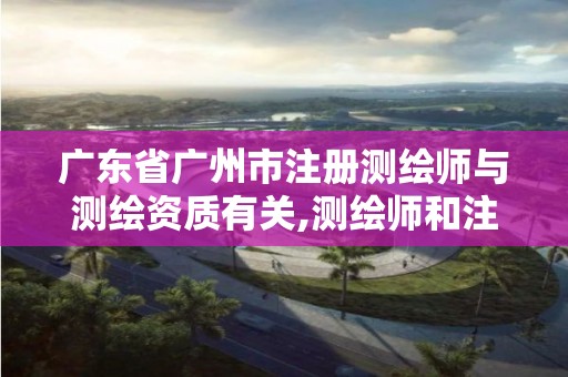 广东省广州市注册测绘师与测绘资质有关,测绘师和注册测绘师是不是一样的