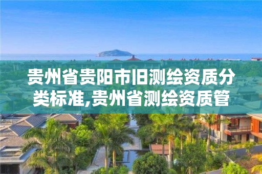 贵州省贵阳市旧测绘资质分类标准,贵州省测绘资质管理规定