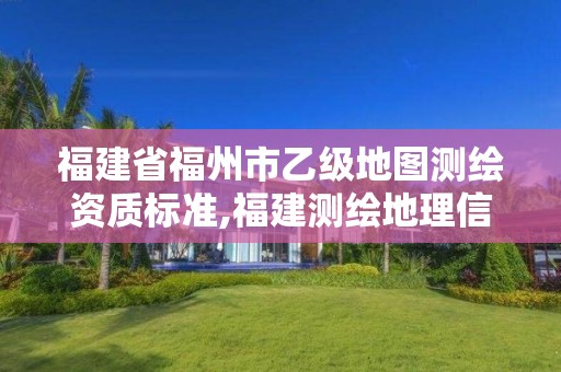 福建省福州市乙级地图测绘资质标准,福建测绘地理信息中心。