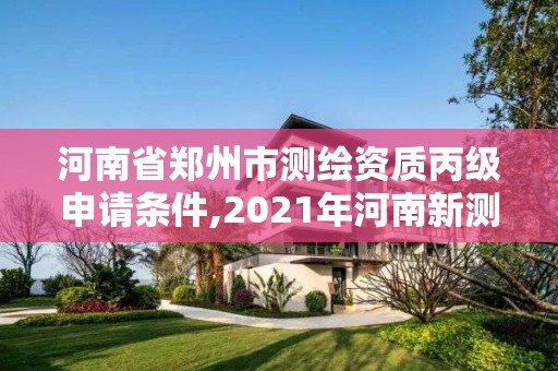 河南省郑州市测绘资质丙级申请条件,2021年河南新测绘资质办理