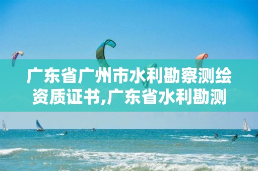 广东省广州市水利勘察测绘资质证书,广东省水利勘测设计院年收入。