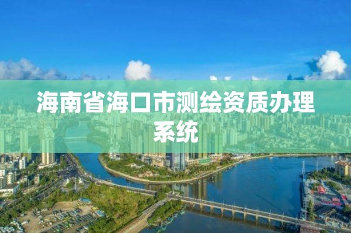 海南省海口市测绘资质办理系统