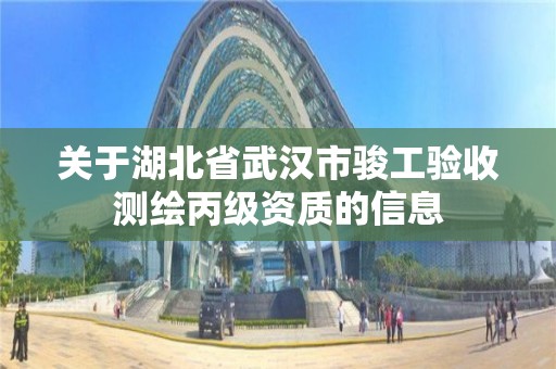 关于湖北省武汉市骏工验收测绘丙级资质的信息