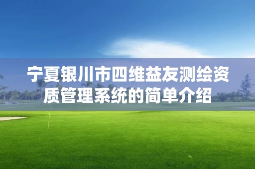 宁夏银川市四维益友测绘资质管理系统的简单介绍