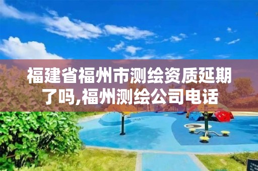 福建省福州市测绘资质延期了吗,福州测绘公司电话