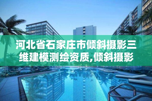 河北省石家庄市倾斜摄影三维建模测绘资质,倾斜摄影三维建模公司。