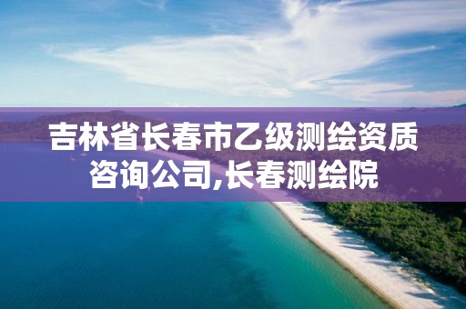 吉林省长春市乙级测绘资质咨询公司,长春测绘院