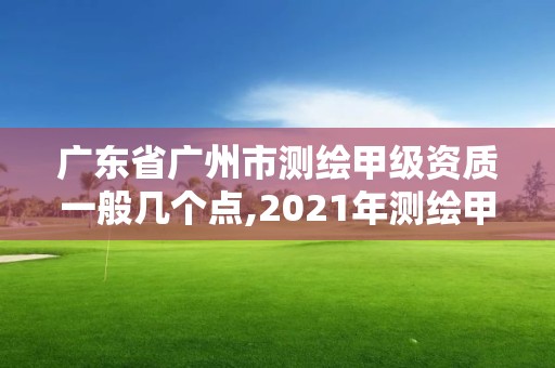 广东省广州市测绘甲级资质一般几个点,2021年测绘甲级资质申报条件。