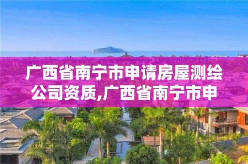 广西省南宁市申请房屋测绘公司资质,广西省南宁市申请房屋测绘公司资质流程