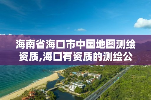 海南省海口市中国地图测绘资质,海口有资质的测绘公司