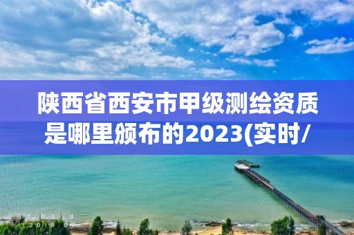 陕西省西安市甲级测绘资质是哪里颁布的2023(实时/更新中)