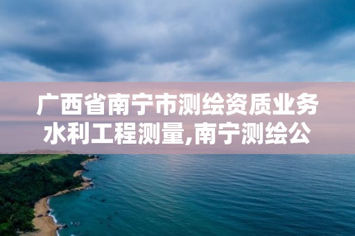 广西省南宁市测绘资质业务水利工程测量,南宁测绘公司联系电话。