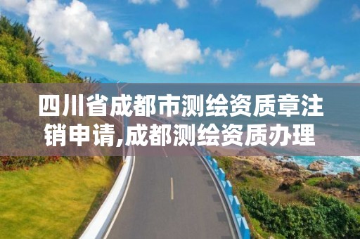 四川省成都市测绘资质章注销申请,成都测绘资质办理