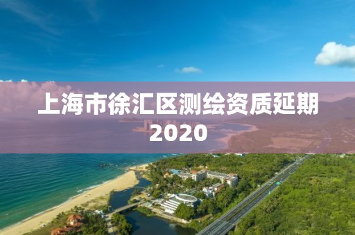 上海市徐汇区测绘资质延期2020