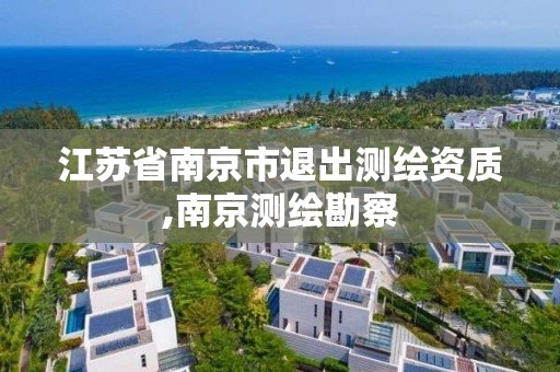 江苏省南京市退出测绘资质,南京测绘勘察