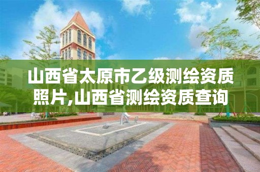 山西省太原市乙级测绘资质照片,山西省测绘资质查询