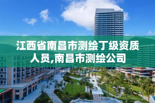 江西省南昌市测绘丁级资质人员,南昌市测绘公司