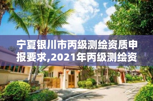 宁夏银川市丙级测绘资质申报要求,2021年丙级测绘资质申请需要什么条件