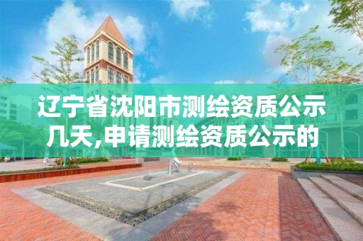 辽宁省沈阳市测绘资质公示几天,申请测绘资质公示的天数