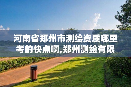 河南省郑州市测绘资质哪里考的快点啊,郑州测绘有限公司。